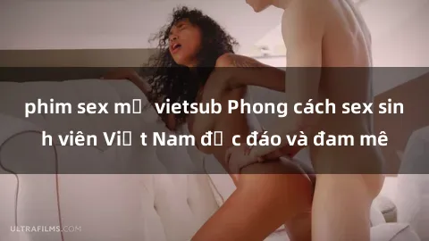 phim sex mỹ vietsub Phong cách sex sinh viên Việt Nam độc đáo và đam mê